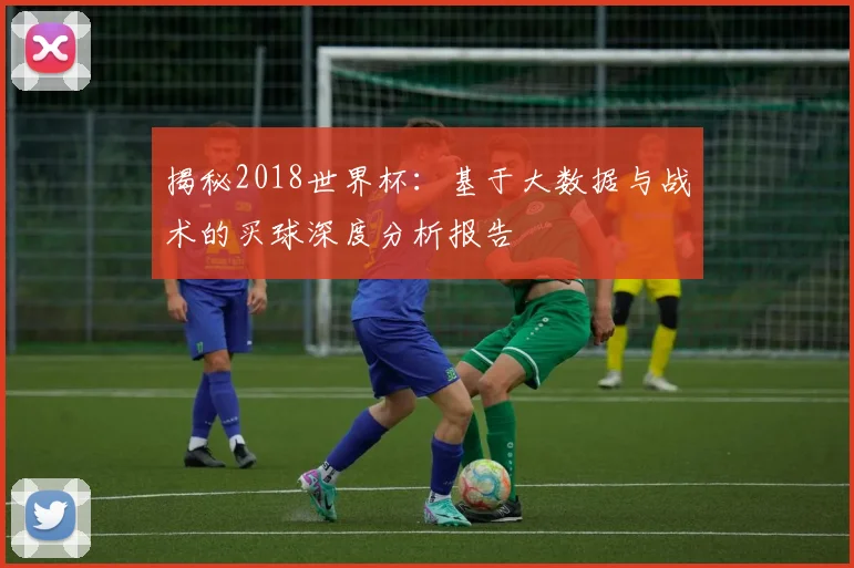 揭秘2018世界杯:基于大数据与战术的买球深度分析报告