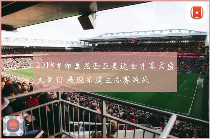 2018年印度尼西亚奥运会开幕式盛大举行 展现东道主办赛风采