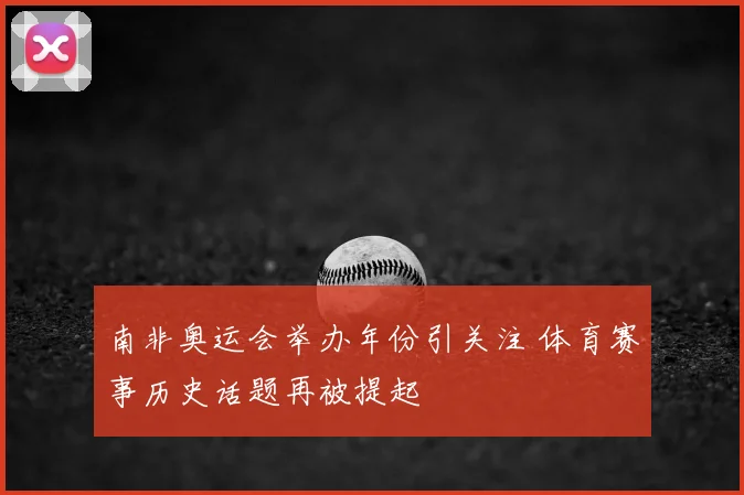 南非奥运会举办年份引关注 体育赛事历史话题再被提起