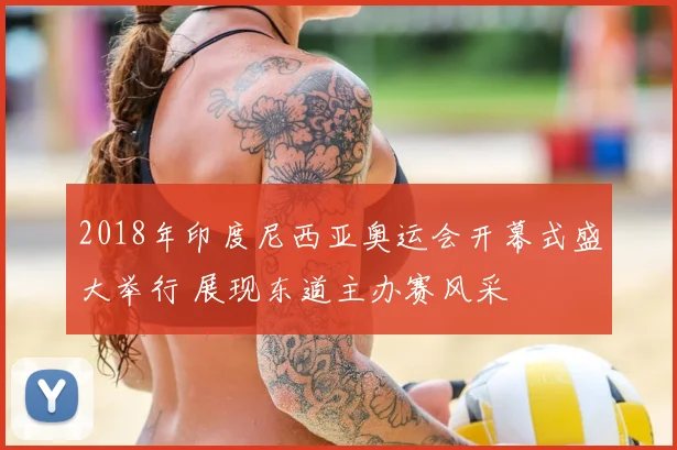 2018年印度尼西亚奥运会开幕式盛大举行 展现东道主办赛风采