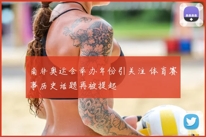 南非奥运会举办年份引关注 体育赛事历史话题再被提起