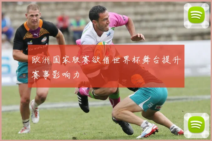 欧洲国家联赛欲借世界杯舞台提升赛事影响力