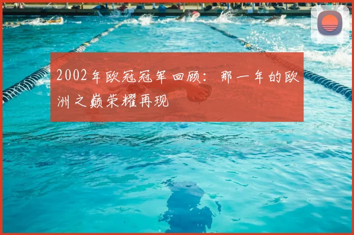 2002年欧冠冠军回顾：那一年的欧洲之巅荣耀再现