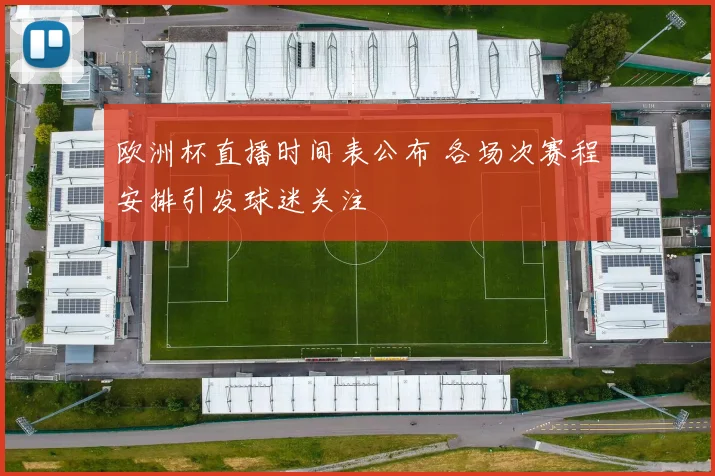 欧洲杯直播时间表公布 各场次赛程安排引发球迷关注