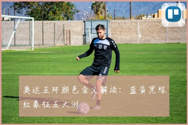 奥运五环颜色含义解读:蓝黄黑绿红象征五大洲