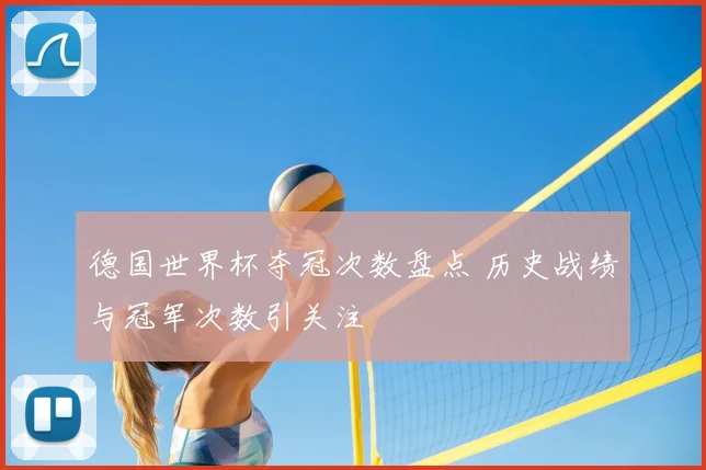 德国世界杯夺冠次数盘点 历史战绩与冠军次数引关注