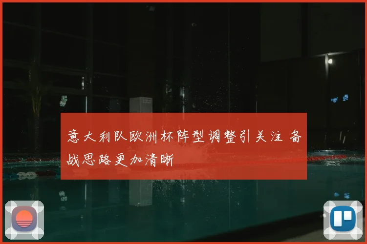 意大利队欧洲杯阵型调整引关注 备战思路更加清晰
