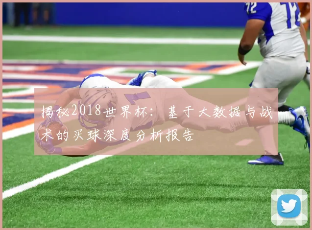 揭秘2018世界杯:基于大数据与战术的买球深度分析报告