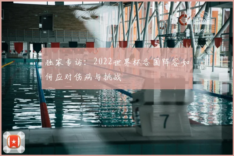 独家专访：2022世界杯各国阵容如何应对伤病与挑战