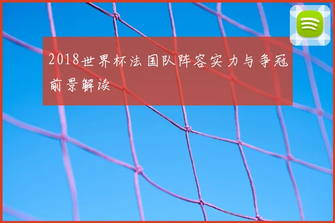 2018世界杯法国队阵容实力与争冠前景解读