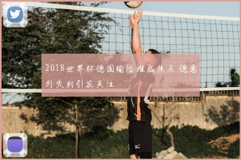 2018世界杯德国输给谁成焦点 德意外失利引发关注
