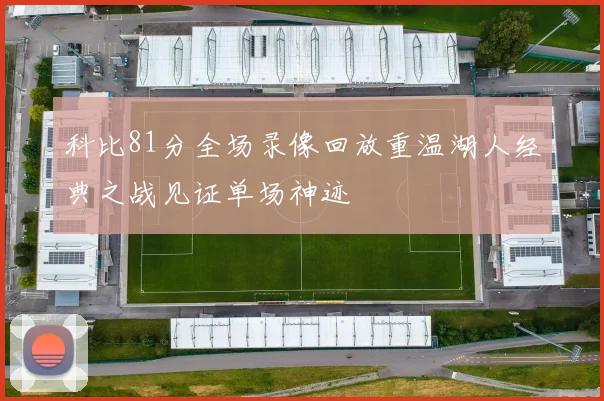科比81分全场录像回放重温湖人经典之战见证单场神迹