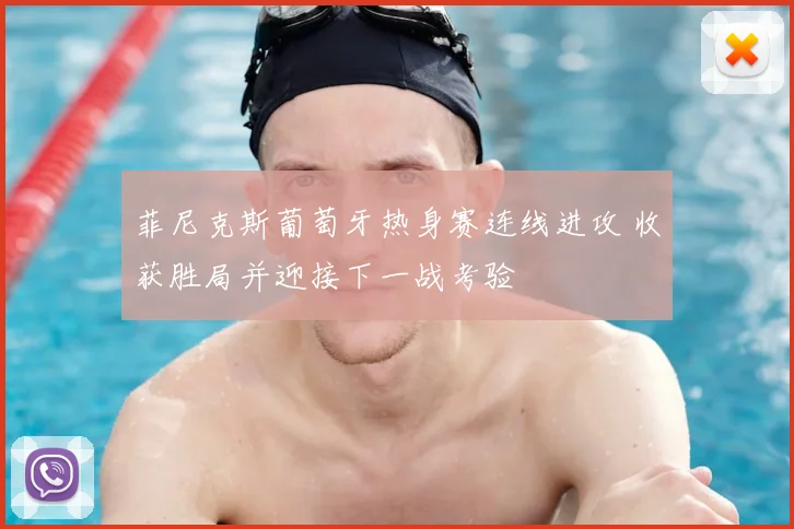 菲尼克斯葡萄牙热身赛连线进攻 收获胜局并迎接下一战考验