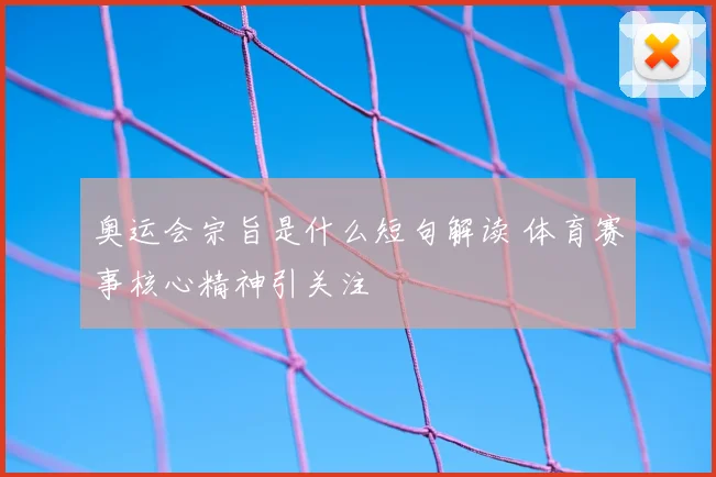 奥运会宗旨是什么短句解读 体育赛事核心精神引关注