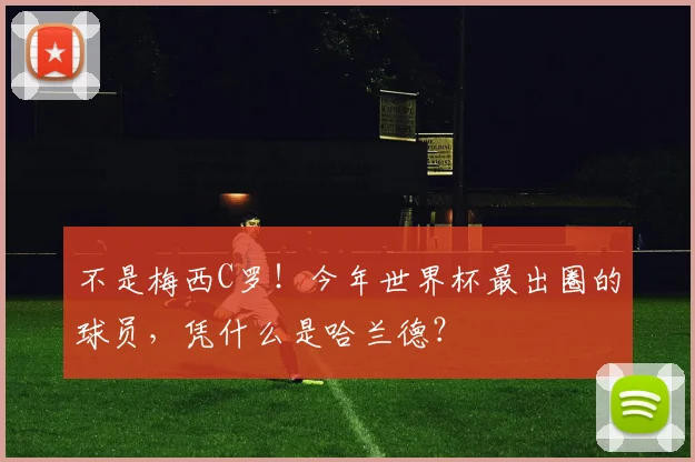 不是梅西C罗!今年世界杯最出圈的球员,凭什么是哈兰德?