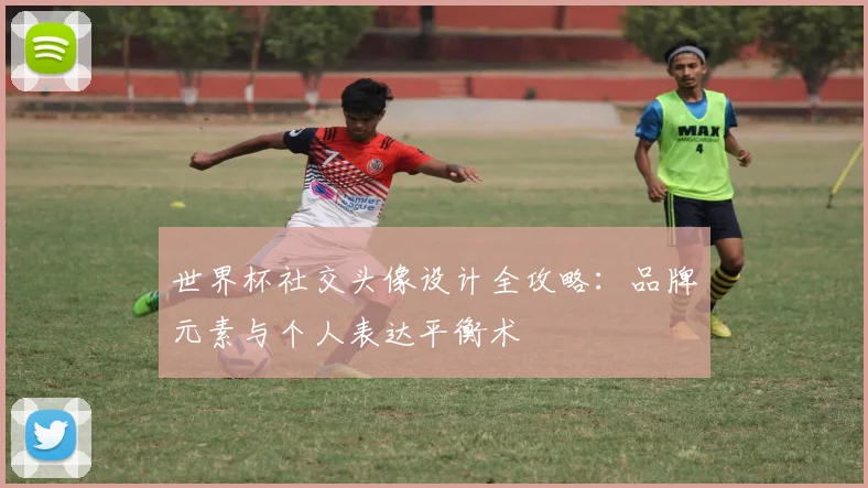 世界杯社交头像设计全攻略：品牌元素与个人表达平衡术
