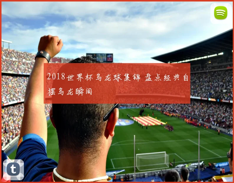 2018世界杯乌龙球集锦 盘点经典自摆乌龙瞬间