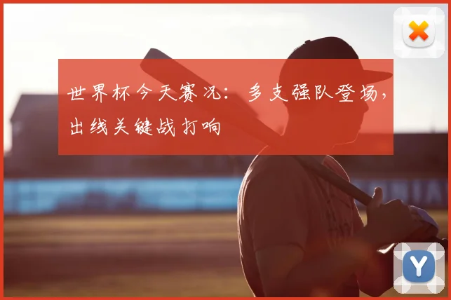 世界杯今天赛况:多支强队登场,出线关键战打响