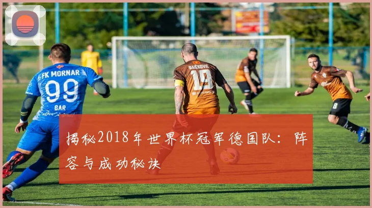 揭秘2018年世界杯冠军德国队：阵容与成功秘诀