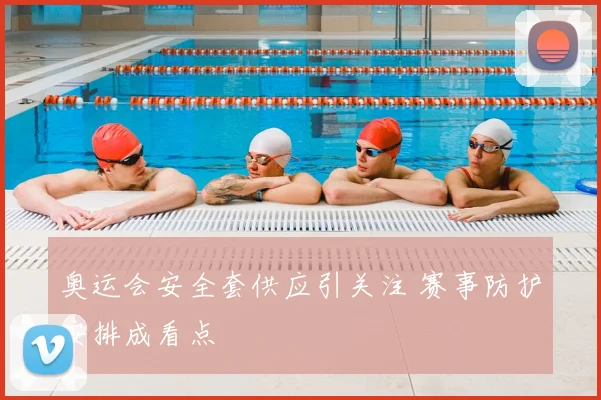 奥运会安全套供应引关注 赛事防护安排成看点