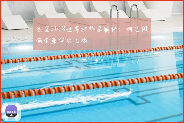 法国2018世界杯阵容解析:姆巴佩领衔豪华攻击线