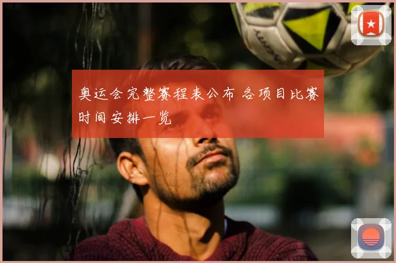 奥运会完整赛程表公布 各项目比赛时间安排一览