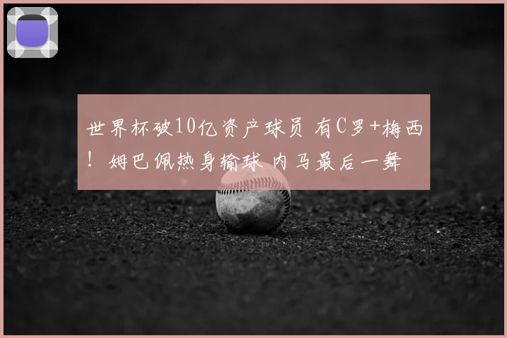 世界杯破10亿资产球员 有C罗+梅西！姆巴佩热身输球 内马最后一舞