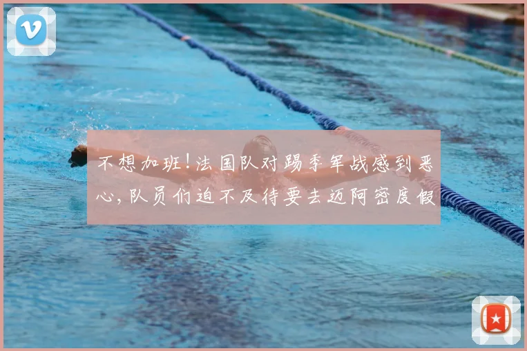 不想加班!法国队对踢季军战感到恶心,队员们迫不及待要去迈阿密度假