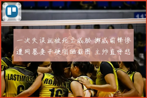 一次失误就被死亡威胁 挪威前锋惨遭网暴妻子硬刚晒截图 主帅直呼悲哀