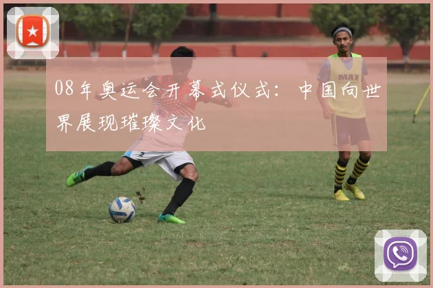 08年奥运会开幕式仪式：中国向世界展现璀璨文化