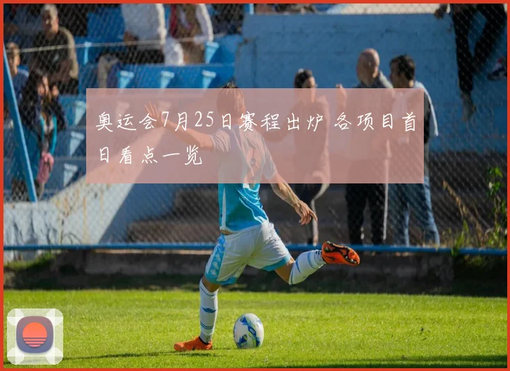 奥运会7月25日赛程出炉 各项目首日看点一览
