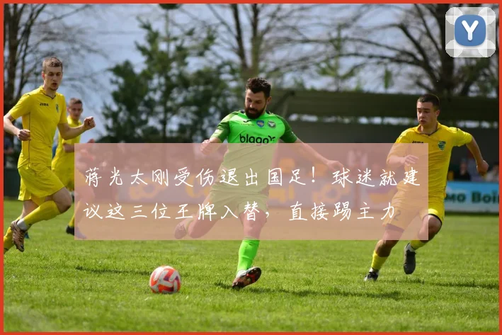 蒋光太刚受伤退出国足！球迷就建议这三位王牌入替，直接踢主力