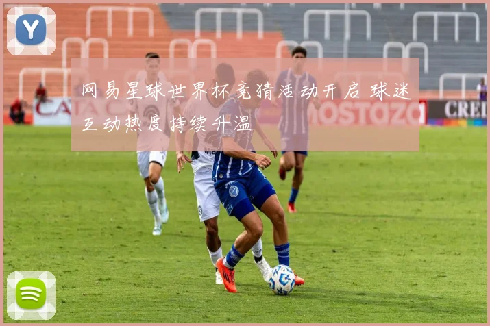 网易星球世界杯竞猜活动开启 球迷互动热度持续升温